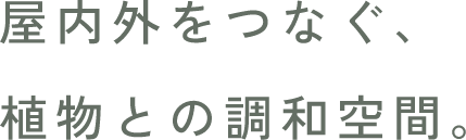 屋内外をつなぐ、植物との調和空間。